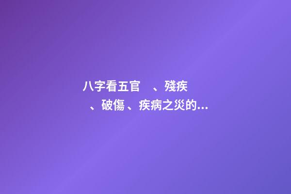 八字看五官、殘疾、破傷、疾病之災的信息體現